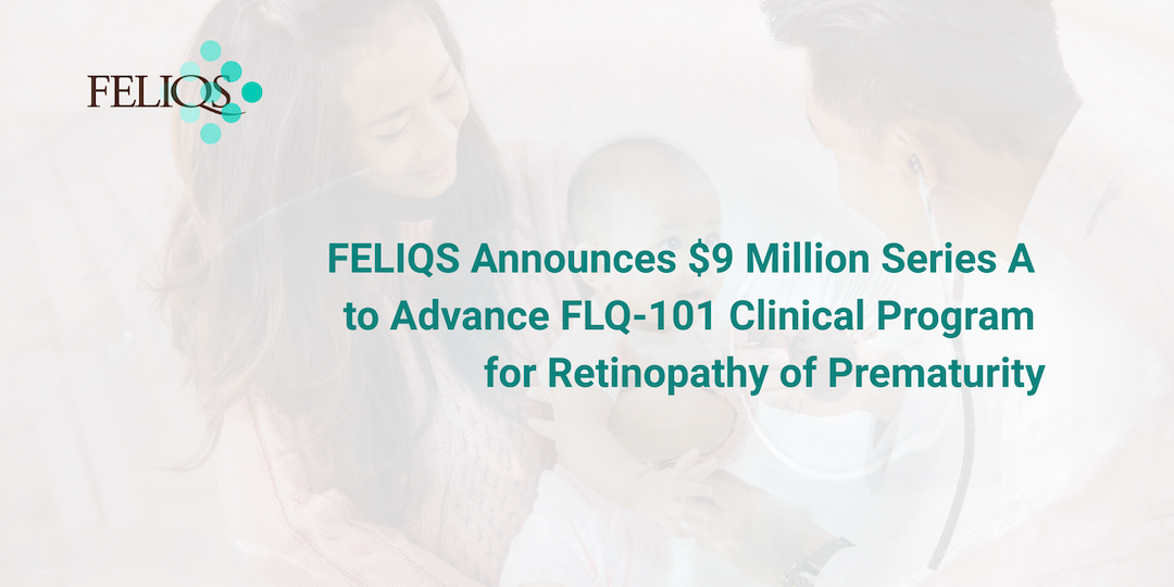 FELIQS Secures $9 Million in Series A Funding to Propel FLQ-101 Clinical Program for Retinopathy of Prematurity