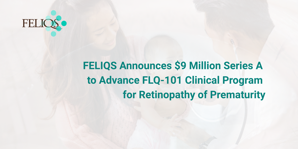 FELIQS Secures $9 Million in Series A Funding to Propel FLQ-101 Clinical Program for Retinopathy of Prematurity